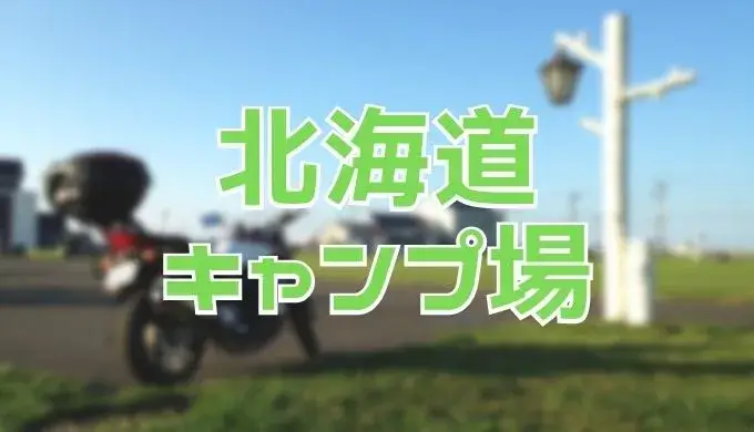 『キャンプ場編』バイクで北海道！ポイントをライダー目線で紹介します（2021 ver.)